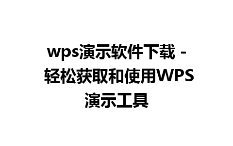 wps演示软件下载 - 轻松获取和使用WPS演示工具