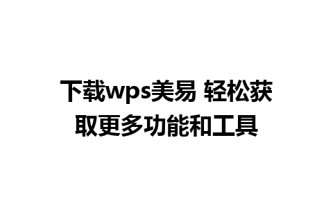 下载wps美易 轻松获取更多功能和工具