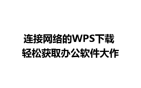 连接网络的WPS下载 轻松获取办公软件大作