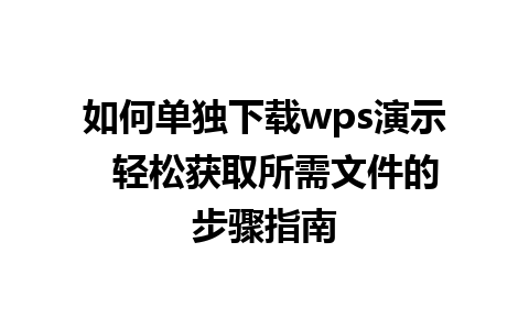 如何单独下载wps演示  轻松获取所需文件的步骤指南