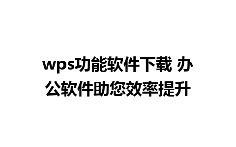 wps功能软件下载 办公软件助您效率提升