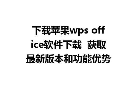 下载苹果wps office软件下载  获取最新版本和功能优势