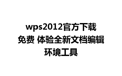 wps2012官方下载免费 体验全新文档编辑环境工具