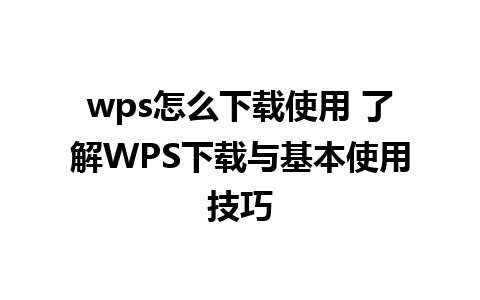 wps怎么下载使用 了解WPS下载与基本使用技巧