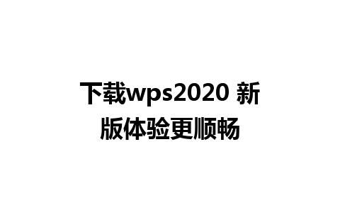 下载wps2020 新版体验更顺畅