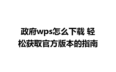 政府wps怎么下载 轻松获取官方版本的指南