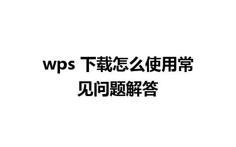 wps 下载怎么使用常见问题解答