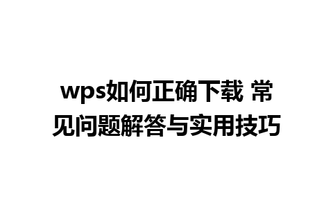 wps如何正确下载 常见问题解答与实用技巧