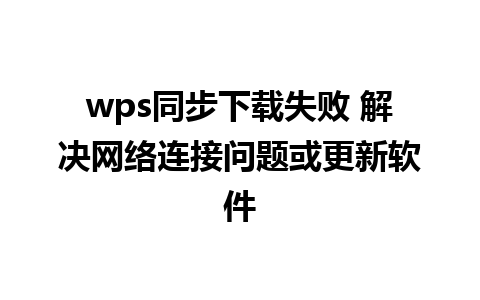 wps同步下载失败 解决网络连接问题或更新软件