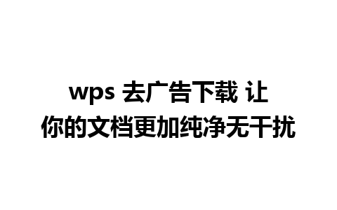 wps 去广告下载 让你的文档更加纯净无干扰