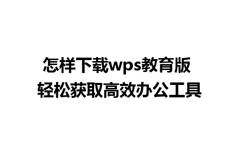 怎样下载wps教育版 轻松获取高效办公工具