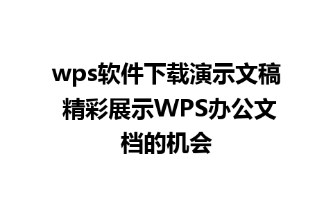 wps软件下载演示文稿 精彩展示WPS办公文档的机会