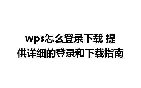 wps怎么登录下载 提供详细的登录和下载指南