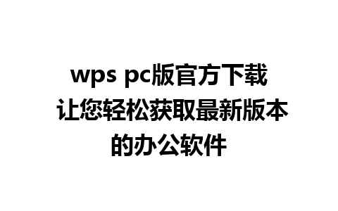 wps pc版官方下载 让您轻松获取最新版本的办公软件