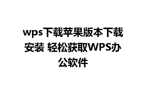 wps下载苹果版本下载安装 轻松获取WPS办公软件