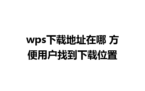 wps下载地址在哪 方便用户找到下载位置