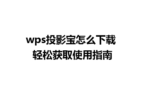 wps投影宝怎么下载 轻松获取使用指南