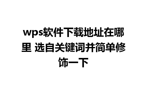 wps软件下载地址在哪里 选自关键词并简单修饰一下