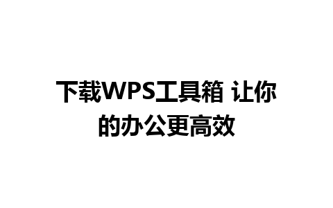 下载WPS工具箱 让你的办公更高效