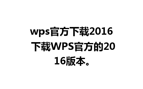 wps官方下载2016 下载WPS官方的2016版本。