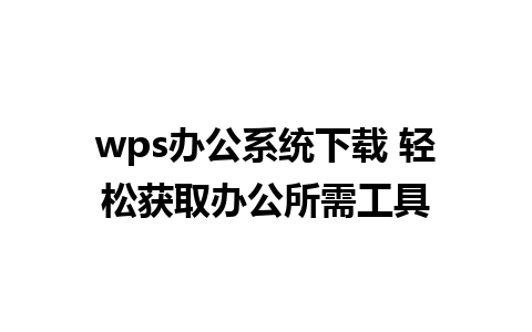 wps办公系统下载 轻松获取办公所需工具