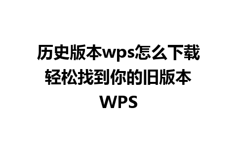 历史版本wps怎么下载 轻松找到你的旧版本 WPS