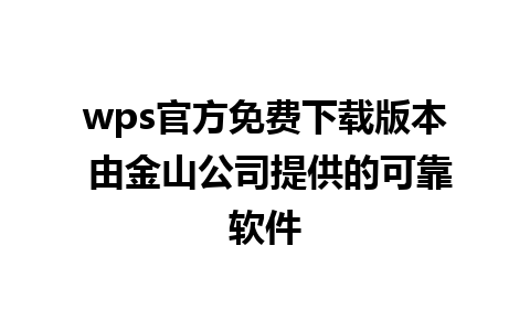 wps官方免费下载版本 由金山公司提供的可靠软件