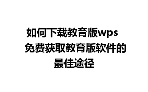 如何下载教育版wps  免费获取教育版软件的最佳途径