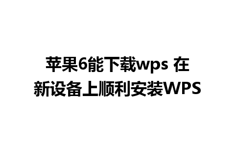 苹果6能下载wps 在新设备上顺利安装WPS