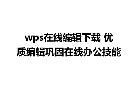 wps在线编辑下载 优质编辑巩固在线办公技能