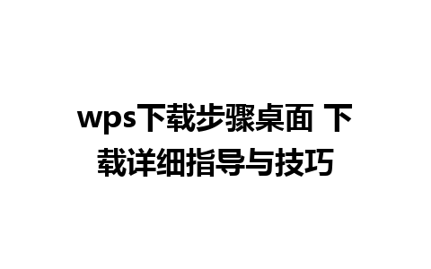 wps下载步骤桌面 下载详细指导与技巧