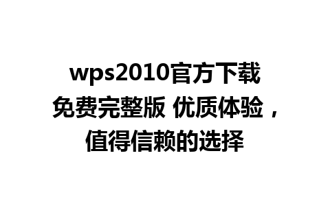 wps2010官方下载免费完整版 优质体验，值得信赖的选择