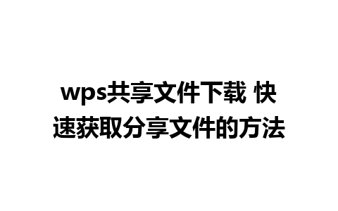 wps共享文件下载 快速获取分享文件的方法