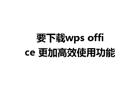 要下载wps office 更加高效使用功能