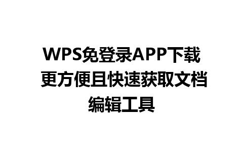 WPS免登录APP下载 更方便且快速获取文档编辑工具