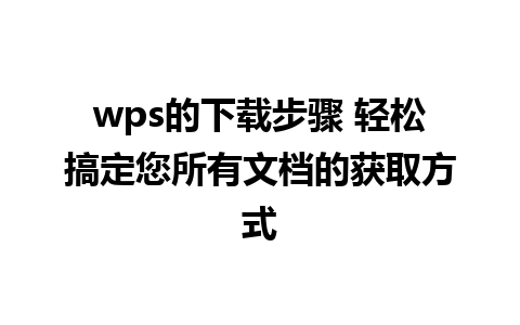 wps的下载步骤 轻松搞定您所有文档的获取方式