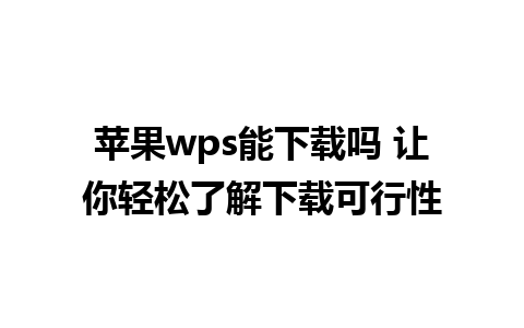 苹果wps能下载吗 让你轻松了解下载可行性