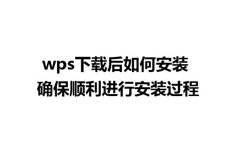 wps下载后如何安装 确保顺利进行安装过程