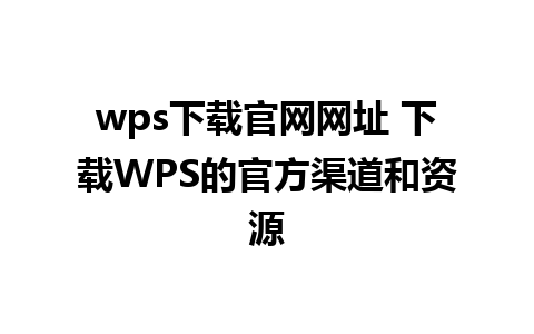 wps下载官网网址 下载WPS的官方渠道和资源