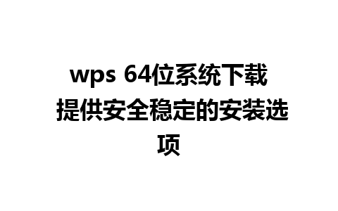 wps 64位系统下载 提供安全稳定的安装选项