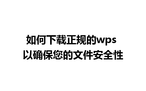 如何下载正规的wps 以确保您的文件安全性