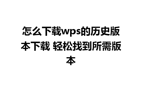 怎么下载wps的历史版本下载 轻松找到所需版本