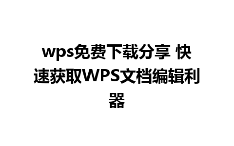 wps免费下载分享 快速获取WPS文档编辑利器