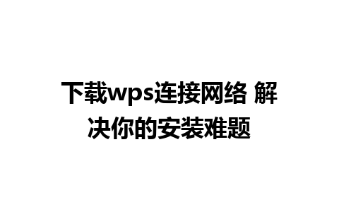 下载wps连接网络 解决你的安装难题