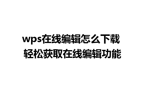 wps在线编辑怎么下载 轻松获取在线编辑功能