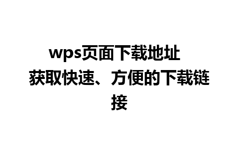 wps页面下载地址  获取快速、方便的下载链接