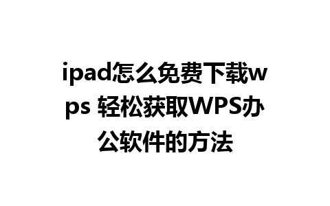 ipad怎么免费下载wps 轻松获取WPS办公软件的方法