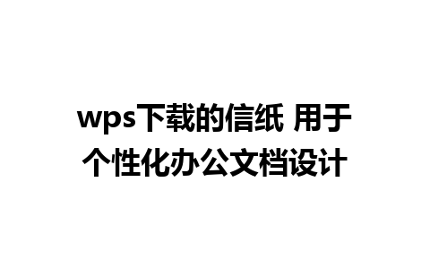 wps下载的信纸 用于个性化办公文档设计