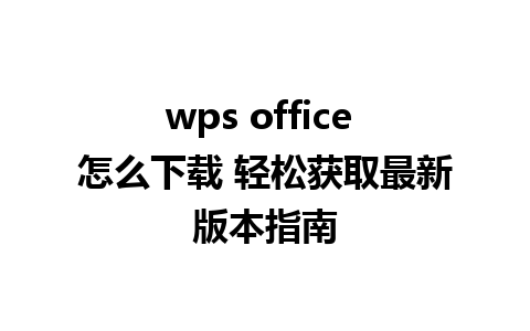 wps office 怎么下载 轻松获取最新版本指南