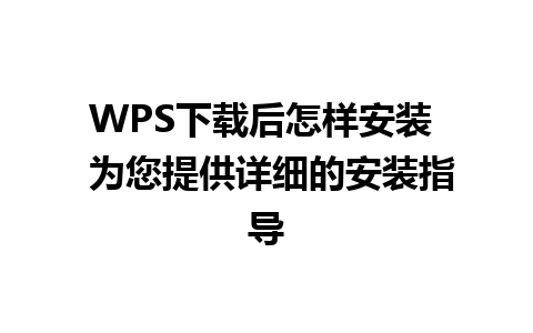 WPS下载后怎样安装  为您提供详细的安装指导